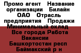 Промо-агент › Название организации ­ Билайн, ОАО › Отрасль предприятия ­ Продажи › Минимальный оклад ­ 1 - Все города Работа » Вакансии   . Башкортостан респ.,Баймакский р-н